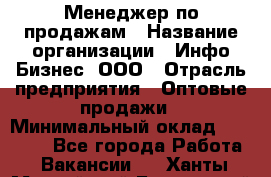 Менеджер по продажам › Название организации ­ Инфо-Бизнес, ООО › Отрасль предприятия ­ Оптовые продажи › Минимальный оклад ­ 40 000 - Все города Работа » Вакансии   . Ханты-Мансийский,Белоярский г.